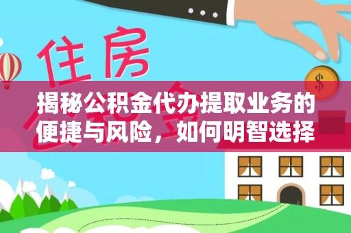 麻阳揭秘公积金代办提取业务的便捷与风险，如何明智选择？