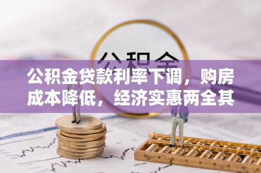 麻阳公积金贷款利率下调，购房成本降低，经济实惠两全其美