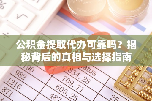麻阳公积金提取代办可靠吗？揭秘背后的真相与选择指南
