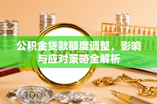 麻阳公积金贷款额度调整，影响与应对策略全解析