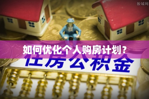 麻阳如何优化个人购房计划？