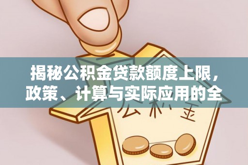 麻阳揭秘公积金贷款额度上限，政策、计算与实际应用的全面解析