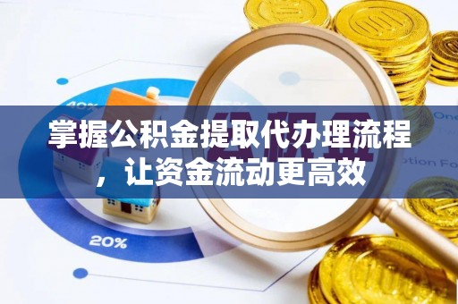 麻阳掌握公积金提取代办理流程，让资金流动更高效