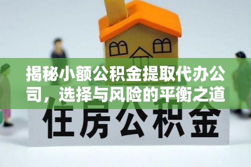 麻阳揭秘小额公积金提取代办公司，选择与风险的平衡之道