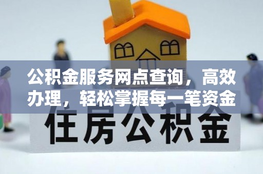 麻阳公积金服务网点查询，高效办理，轻松掌握每一笔资金动态