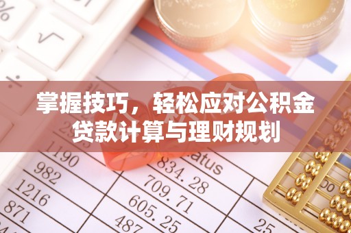 麻阳掌握技巧，轻松应对公积金贷款计算与理财规划