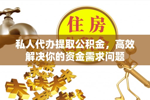 麻阳私人代办提取公积金，高效解决你的资金需求问题