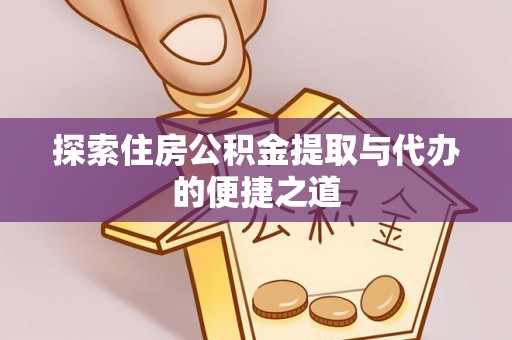 麻阳探索住房公积金提取与代办的便捷之道