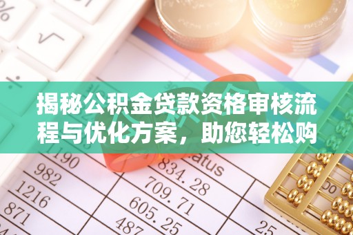 麻阳揭秘公积金贷款资格审核流程与优化方案，助您轻松购房
