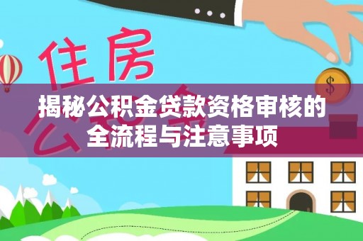 麻阳揭秘公积金贷款资格审核的全流程与注意事项