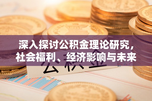 麻阳深入探讨公积金理论研究，社会福利、经济影响与未来展望