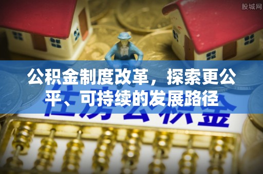 麻阳公积金制度改革，探索更公平、可持续的发展路径