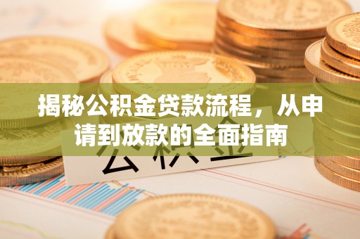 麻阳揭秘公积金贷款流程，从申请到放款的全面指南