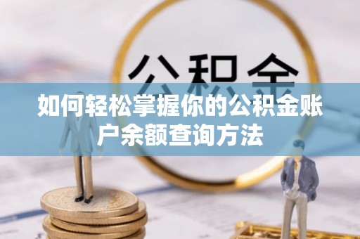 麻阳如何轻松掌握你的公积金账户余额查询方法