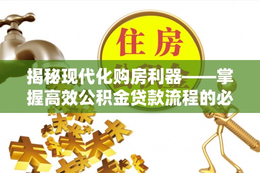 麻阳揭秘现代化购房利器——掌握高效公积金贷款流程的必备指南