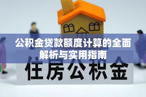 麻阳公积金贷款额度计算的全面解析与实用指南