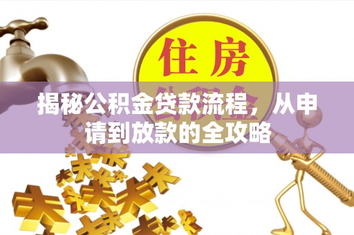 麻阳揭秘公积金贷款流程，从申请到放款的全攻略