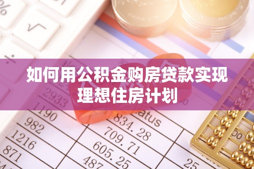 麻阳如何用公积金购房贷款实现理想住房计划