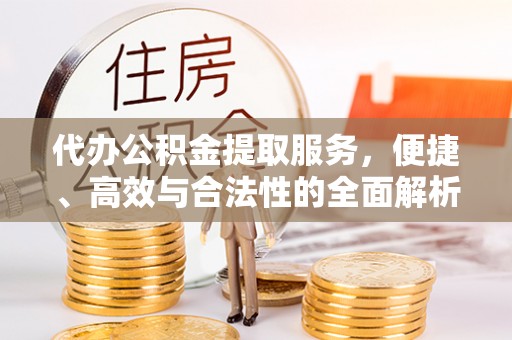 麻阳代办公积金提取服务，便捷、高效与合法性的全面解析