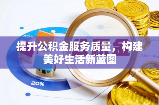 麻阳提升公积金服务质量，构建美好生活新蓝图
