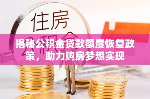 麻阳揭秘公积金贷款额度恢复政策，助力购房梦想实现