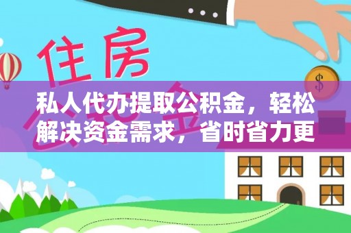 麻阳私人代办提取公积金，轻松解决资金需求，省时省力更高效