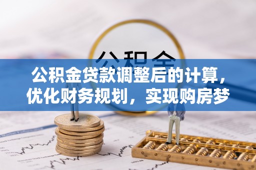 麻阳公积金贷款调整后的计算，优化财务规划，实现购房梦想
