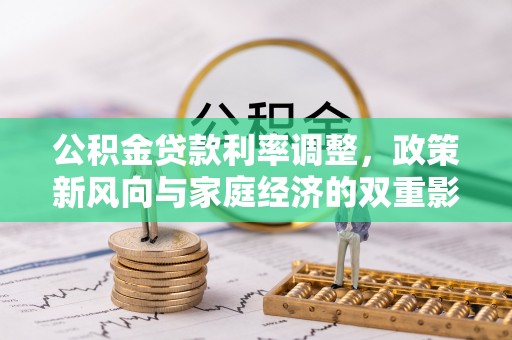 麻阳公积金贷款利率调整，政策新风向与家庭经济的双重影响