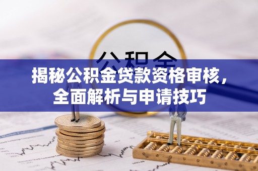 麻阳揭秘公积金贷款资格审核，全面解析与申请技巧