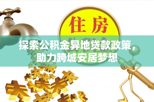 麻阳探索公积金异地贷款政策，助力跨城安居梦想