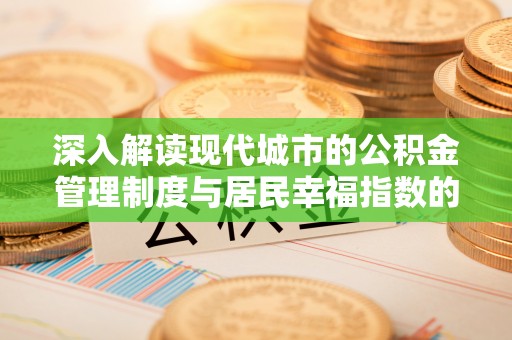 麻阳深入解读现代城市的公积金管理制度与居民幸福指数的关联