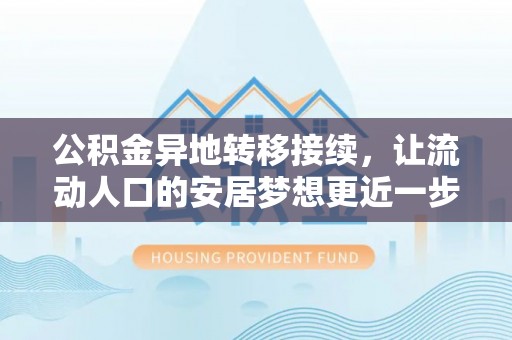 麻阳公积金异地转移接续，让流动人口的安居梦想更近一步