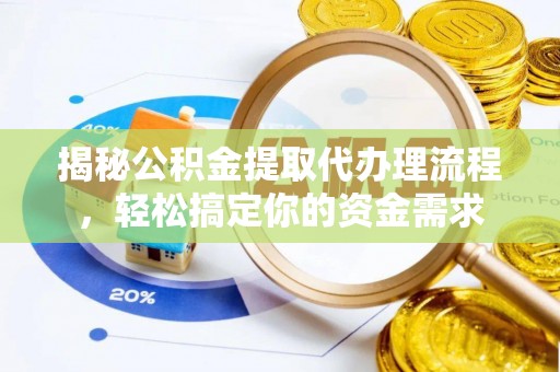 麻阳揭秘公积金提取代办理流程，轻松搞定你的资金需求