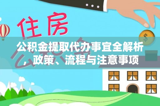 麻阳公积金提取代办事宜全解析，政策、流程与注意事项