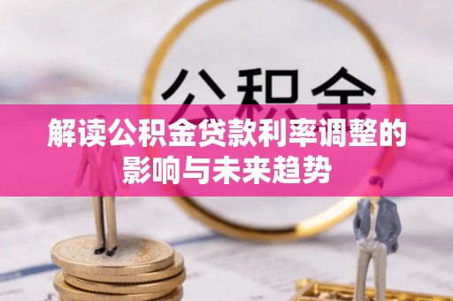 麻阳解读公积金贷款利率调整的影响与未来趋势