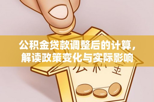 麻阳公积金贷款调整后的计算，解读政策变化与实际影响