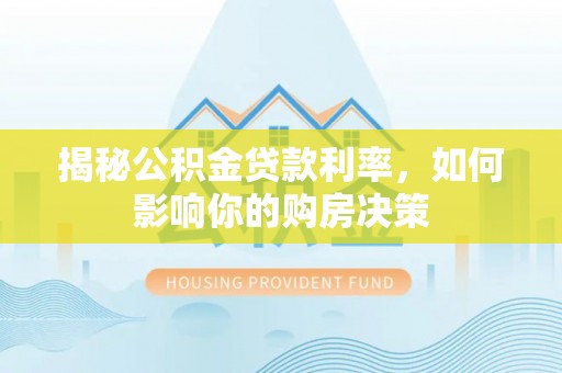 麻阳揭秘公积金贷款利率，如何影响你的购房决策