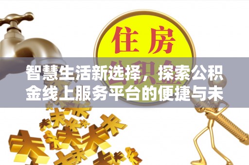 麻阳智慧生活新选择，探索公积金线上服务平台的便捷与未来