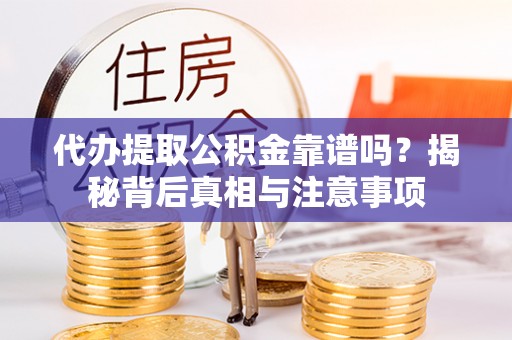 麻阳代办提取公积金靠谱吗？揭秘背后真相与注意事项