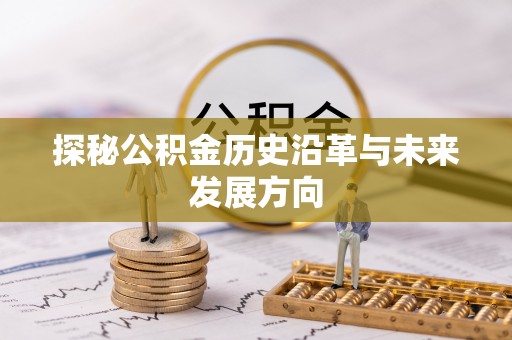 麻阳探秘公积金历史沿革与未来发展方向