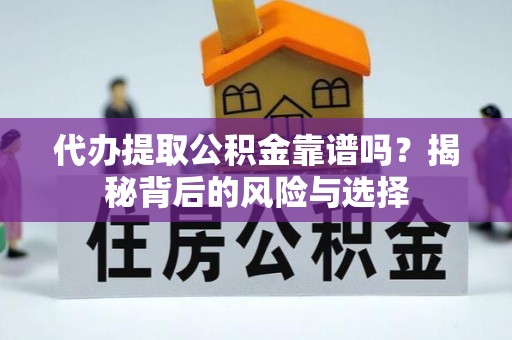 麻阳代办提取公积金靠谱吗？揭秘背后的风险与选择
