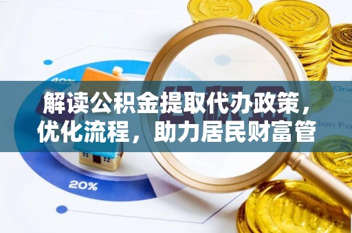 麻阳解读公积金提取代办政策，优化流程，助力居民财富管理