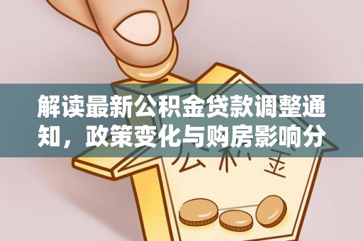 麻阳解读最新公积金贷款调整通知，政策变化与购房影响分析