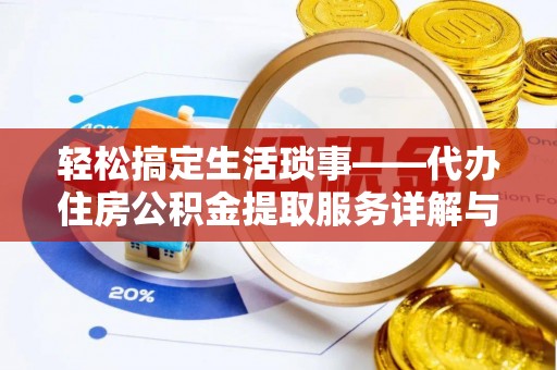 麻阳轻松搞定生活琐事——代办住房公积金提取服务详解与实用指南