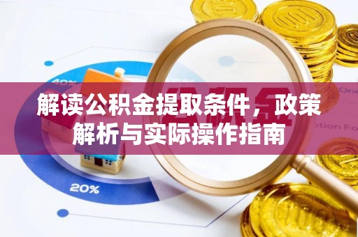 麻阳解读公积金提取条件，政策解析与实际操作指南