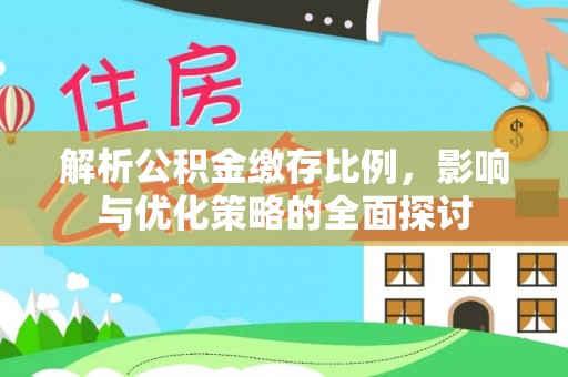 麻阳解析公积金缴存比例，影响与优化策略的全面探讨