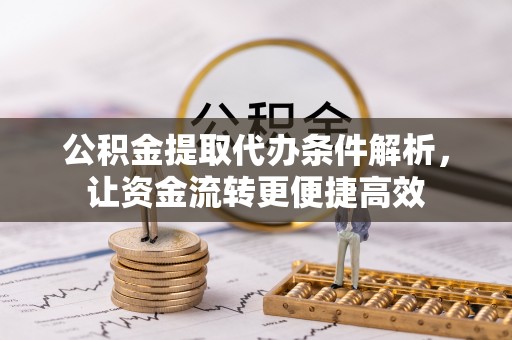 麻阳公积金提取代办条件解析，让资金流转更便捷高效