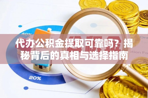 麻阳代办公积金提取可靠吗？揭秘背后的真相与选择指南