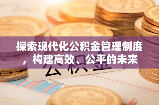 麻阳探索现代化公积金管理制度，构建高效、公平的未来