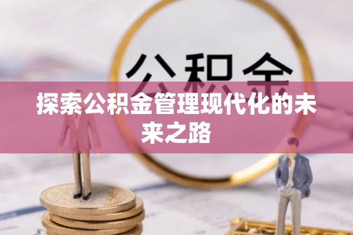 麻阳探索公积金管理现代化的未来之路